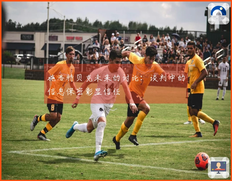 施洛特贝克未来的讨论：谈判中的信息保密彰显信任