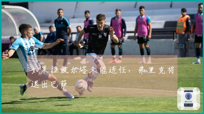 如果拉波尔塔未能连任，弗里克将退出巴萨