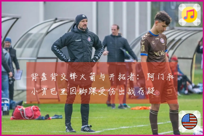 背靠背交锋火箭与开拓者：阿门和小贾巴里因脚踝受伤出战存疑