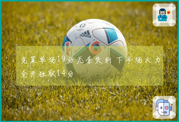 克莱单场19分无奈失利 下半场火力全开独取14分