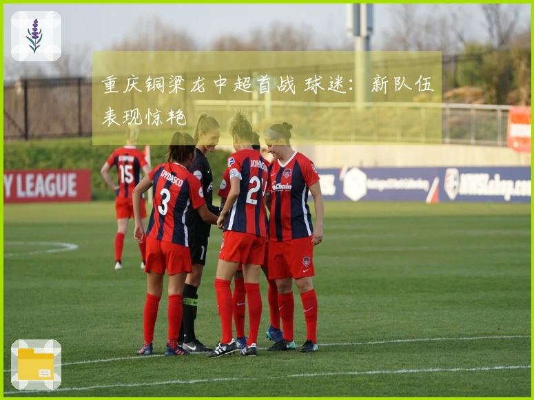 重庆铜梁龙中超首战 球迷：新队伍表现惊艳