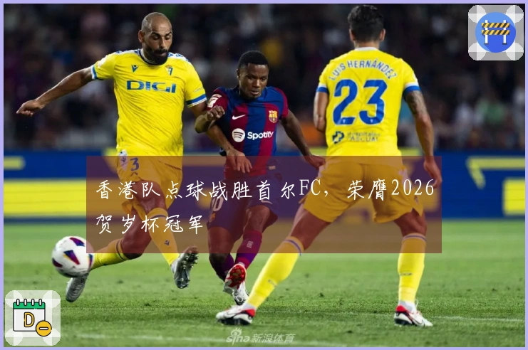香港队点球战胜首尔FC，荣膺2026贺岁杯冠军