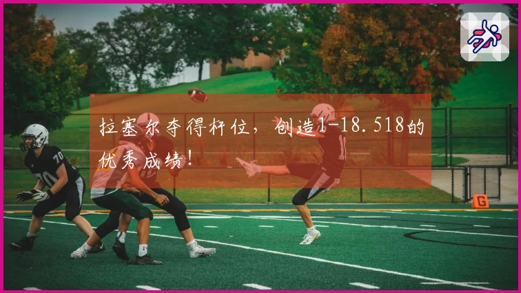 拉塞尔夺得杆位，创造1-18.518的优秀成绩！