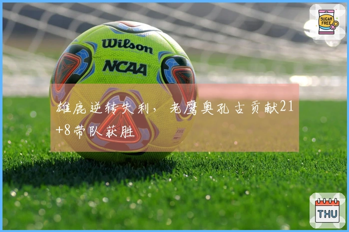 雄鹿逆转失利，老鹰奥孔古贡献21+8带队获胜