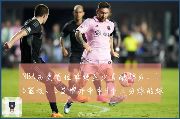 NBA历史首位单场至少贡献38分、16篮板、5盖帽并命中4个三分球的球员