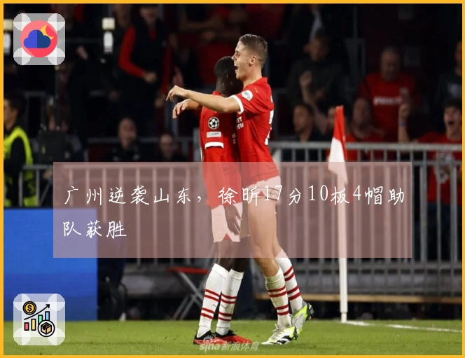 广州逆袭山东，徐昕17分10板4帽助队获胜