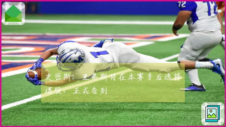 史密斯：里弗斯将在本赛季后选择退役，正式告别