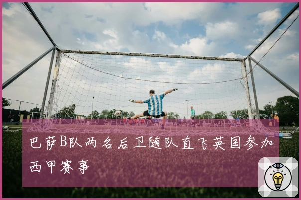 巴萨B队两名后卫随队直飞英国参加西甲赛事