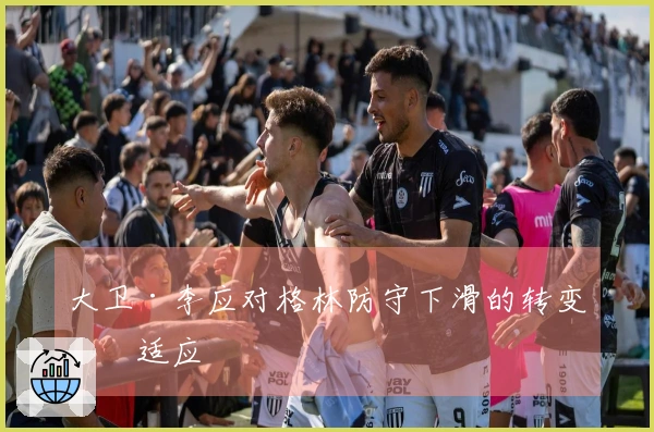 大卫·李应对格林防守下滑的转变与适应