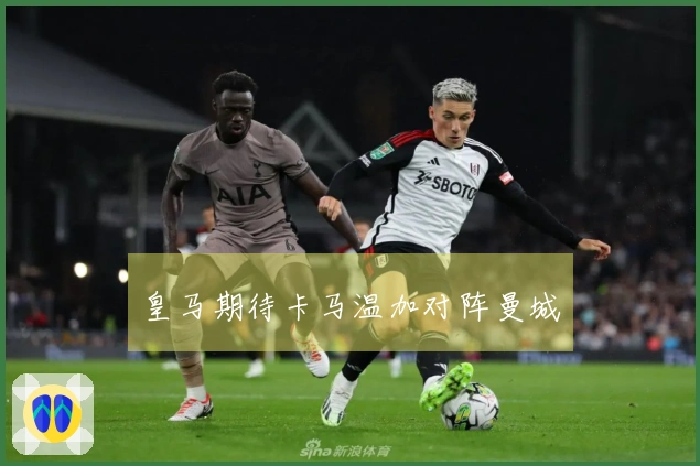 皇马期待卡马温加对阵曼城