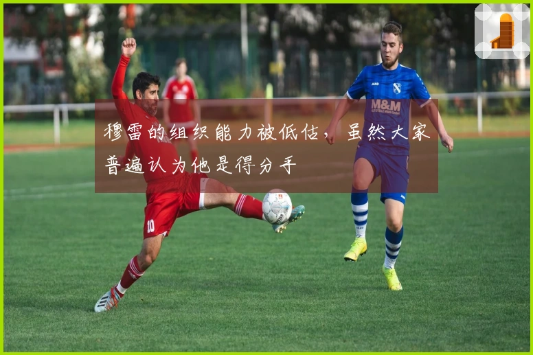 穆雷的组织能力被低估，虽然大家普遍认为他是得分手