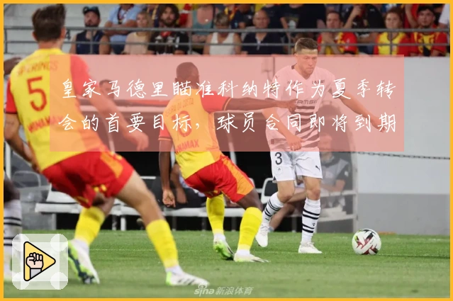 皇家马德里瞄准科纳特作为夏季转会的首要目标，球员合同即将到期