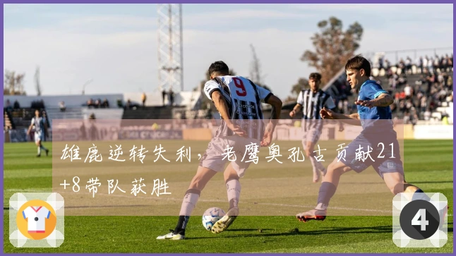 雄鹿逆转失利，老鹰奥孔古贡献21+8带队获胜