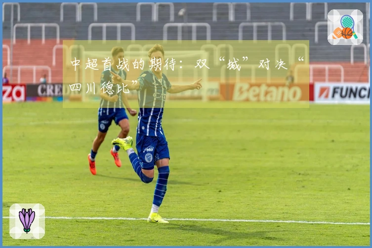 中超首战的期待：双“城”对决“四川德比”