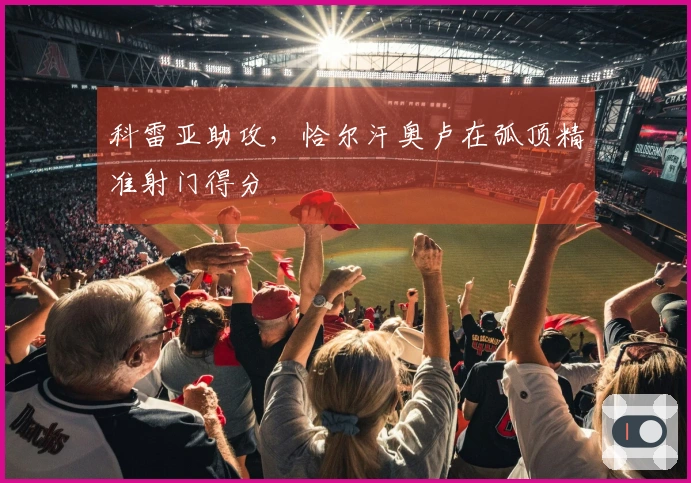 科雷亚助攻，恰尔汗奥卢在弧顶精准射门得分