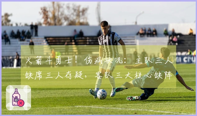 火箭斗勇士！伤病状况：主队三人缺席三人存疑，客队三大核心缺阵